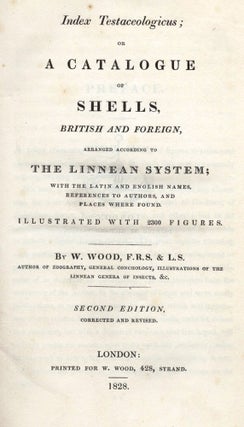 Item #2903159 Index Testaceologicus; or A Catalogue of Shells, British and Foreign…. W. WOOD