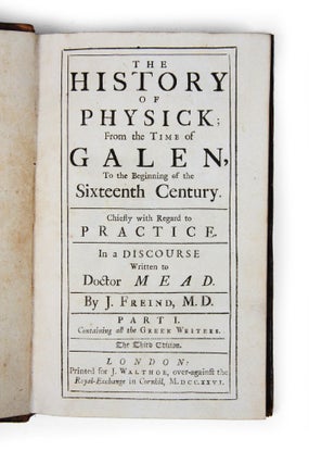 The History of Physick; from the time of Galen, to the beginning of the sixteenth century. Chiefly with regard to practice. In a discourse written to Doctor Mead.