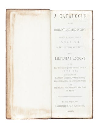 A Catalogue of the Different Specimens of Cloth collected in the three voyages of Captain Cook, to the Southern Hemisphere; with a Particular Account of the Manner of the Manufacturing the same in the various Islands of the South Seas; partly extracted from Mr. Anderson and Reinhold Forster's Observations, and the verbal Account of some of the most knowing of the Navigators: with some anecdotes that happened to them among the natives.
